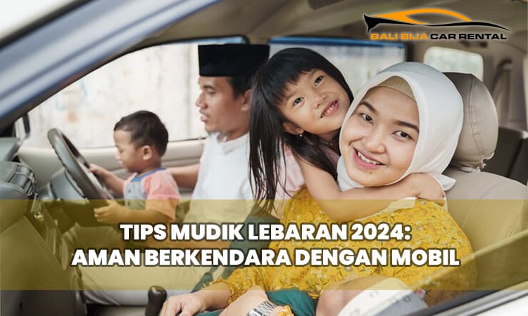 Tips Mudik Lebaran 2024: Aman Berkendara dengan Mobil