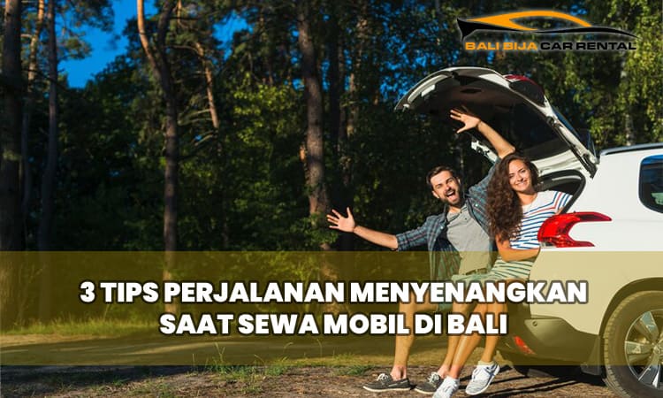3 Tips Perjalanan Menyenangkan Saat Sewa Mobil di Bali
